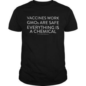 Vaccines Work Gmos Are Safe Everything Is A Chemical Shirt
